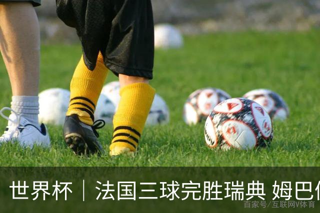 世界杯｜法国三球完胜瑞典 姆巴佩创淘汰赛进球纪录