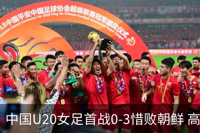 中国U20女足首战0-3惜败朝鲜 高水平对抗磨砺新生代希望