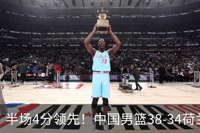 半场4分领先！中国男篮38-34荷兰，廖三宁11分独一档，杨瀚森首秀慢热仅2分