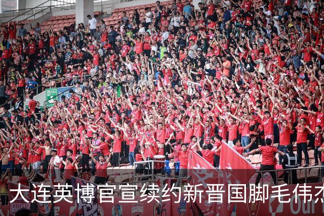 大连英博官宣续约新晋国脚毛伟杰 新合同持续至2029年