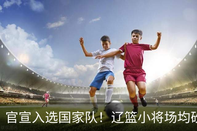 官宣入选国家队！辽篮小将场均砍下19.8分，被誉为郭艾伦接班人外界公认是郭艾伦接班人