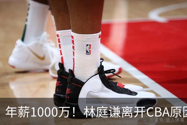 年薪1000万！林庭谦离开CBA原因曝光，钱多事少离家近，CBA人才被挖空！
