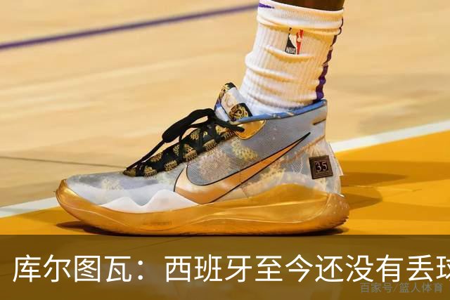 库尔图瓦：西班牙至今还没有丢球，绝不给他们留下任何可乘之机