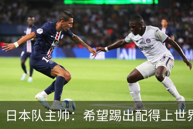 日本队主帅：希望踢出配得上世界杯“千场里程碑”的精彩表现