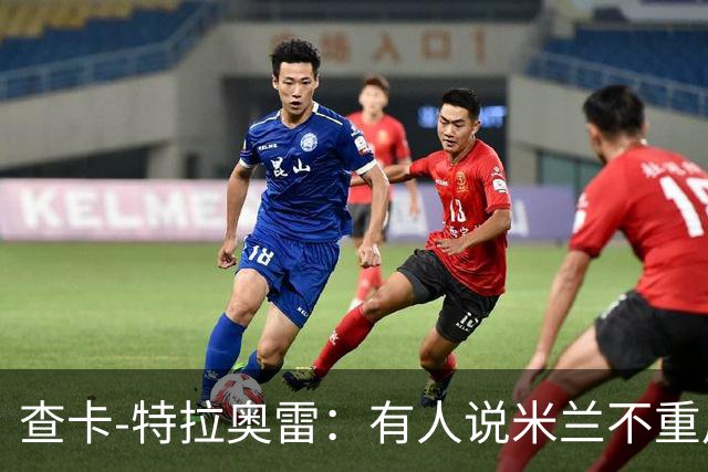 查卡-特拉奥雷：有人说米兰不重用年轻人？这我可不赞同