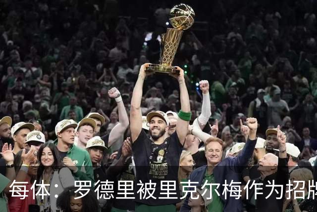 每体：罗德里被里克尔梅作为招牌因此被老佛爷放弃 和当年C罗相似