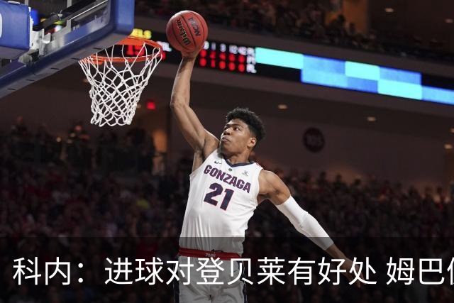 科内：进球对登贝莱有好处 姆巴佩16场世界杯16球不可思议