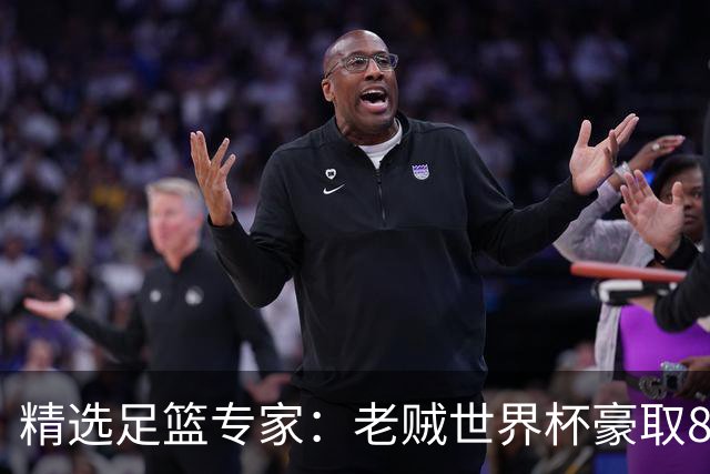 精选足篮专家：老贼世界杯豪取8连红！旺哥6连红