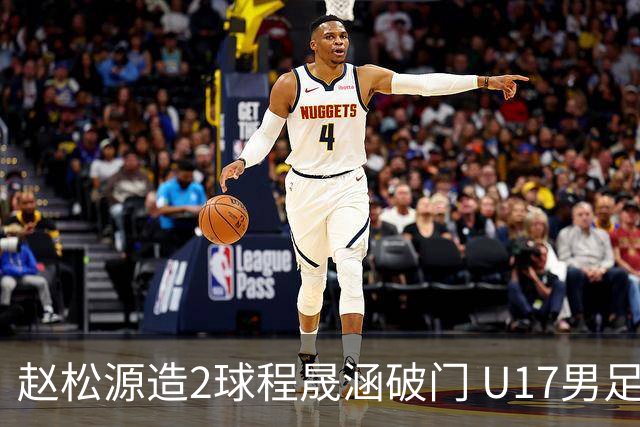 赵松源造2球程晟涵破门 U17男足3比2绝杀阿森纳