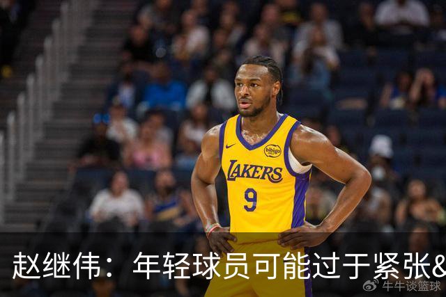 赵继伟：年轻球员可能过于紧张&心态不够放松 执行不好&失误也多