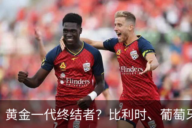 黄金一代终结者？比利时、葡萄牙……凭什么豪门总相信马丁内斯？
