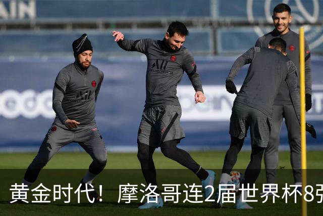 黄金时代！摩洛哥连2届世界杯8强 各级国字号花繁叶茂