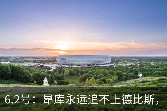 6.2号：昂库永远追不上德比斯，哪怕德比斯只拿第八名