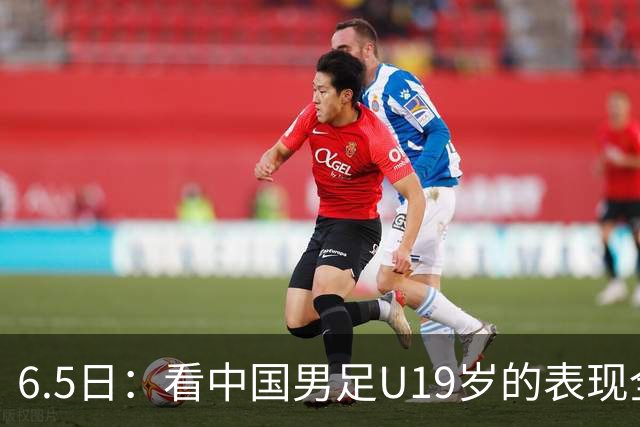6.5日：看中国男足U19岁的表现全场仅王世豪表现亮点，其他人都得4分
